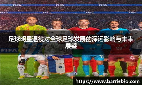 足球明星退役对全球足球发展的深远影响与未来展望